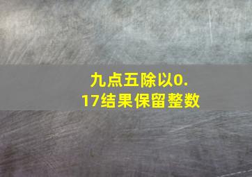 九点五除以0.17结果保留整数