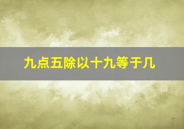 九点五除以十九等于几