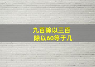 九百除以三百除以60等于几