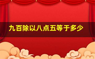 九百除以八点五等于多少