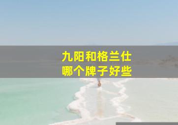 九阳和格兰仕哪个牌子好些