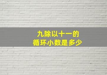 九除以十一的循环小数是多少