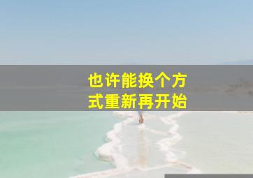 也许能换个方式重新再开始