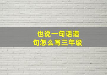 也说一句话造句怎么写三年级