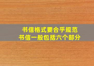 书信格式要合乎规范书信一般包括六个部分