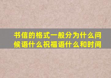 书信的格式一般分为什么问候语什么祝福语什么和时间