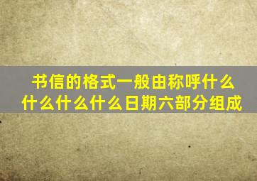 书信的格式一般由称呼什么什么什么什么日期六部分组成