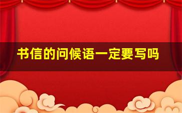 书信的问候语一定要写吗