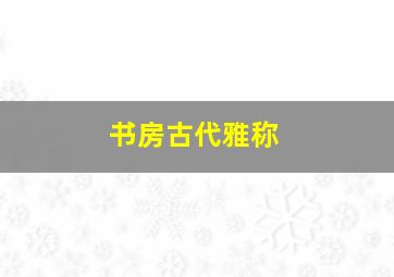 书房古代雅称