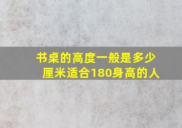 书桌的高度一般是多少厘米适合180身高的人