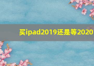 买ipad2019还是等2020