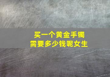 买一个黄金手镯需要多少钱呢女生