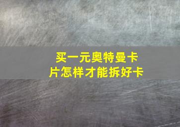 买一元奥特曼卡片怎样才能拆好卡