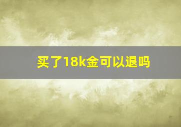 买了18k金可以退吗