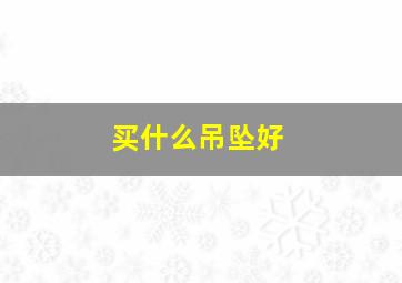 买什么吊坠好