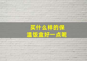 买什么样的保温饭盒好一点呢