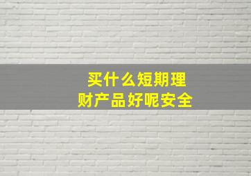 买什么短期理财产品好呢安全