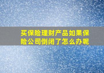 买保险理财产品如果保险公司倒闭了怎么办呢