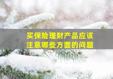 买保险理财产品应该注意哪些方面的问题