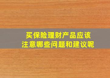 买保险理财产品应该注意哪些问题和建议呢