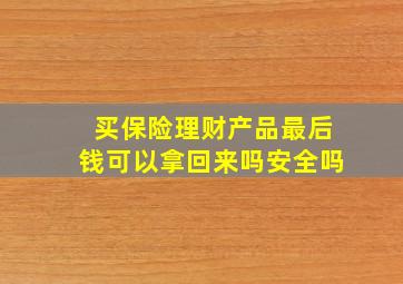 买保险理财产品最后钱可以拿回来吗安全吗