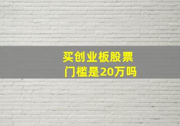 买创业板股票门槛是20万吗