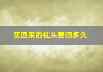 买回来的枕头要晒多久