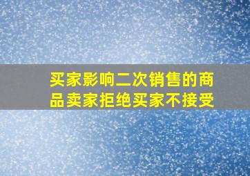 买家影响二次销售的商品卖家拒绝买家不接受