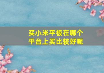 买小米平板在哪个平台上买比较好呢