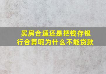 买房合适还是把钱存银行合算呢为什么不能贷款