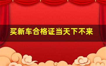 买新车合格证当天下不来