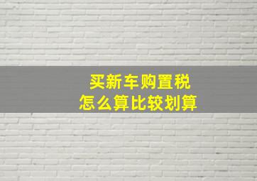 买新车购置税怎么算比较划算