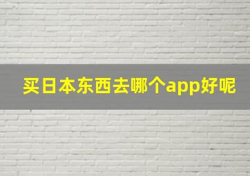 买日本东西去哪个app好呢