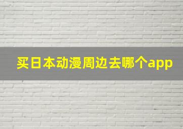 买日本动漫周边去哪个app