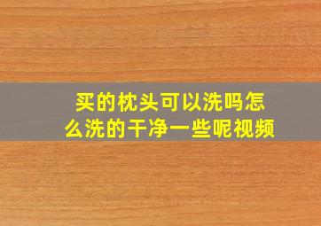 买的枕头可以洗吗怎么洗的干净一些呢视频