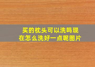 买的枕头可以洗吗现在怎么洗好一点呢图片