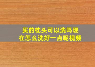 买的枕头可以洗吗现在怎么洗好一点呢视频