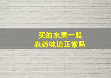 买的水果一股农药味道正常吗