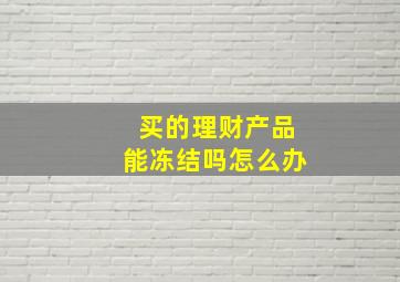 买的理财产品能冻结吗怎么办