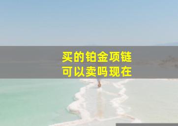 买的铂金项链可以卖吗现在