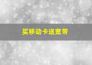 买移动卡送宽带