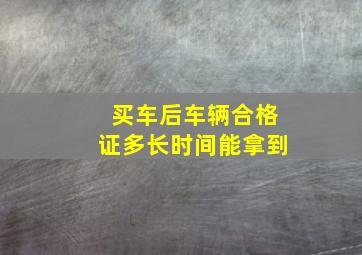 买车后车辆合格证多长时间能拿到