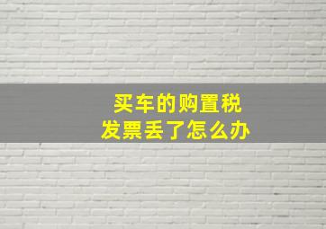 买车的购置税发票丢了怎么办