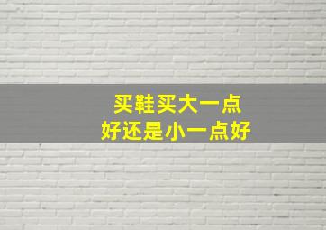 买鞋买大一点好还是小一点好