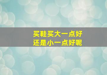 买鞋买大一点好还是小一点好呢