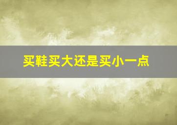 买鞋买大还是买小一点