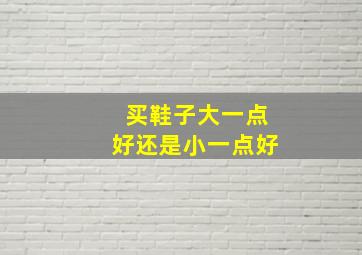 买鞋子大一点好还是小一点好