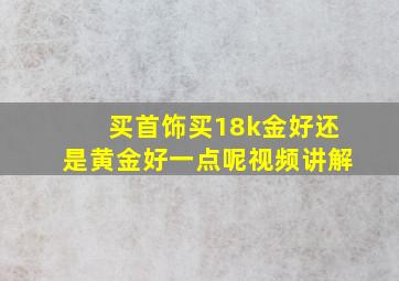 买首饰买18k金好还是黄金好一点呢视频讲解