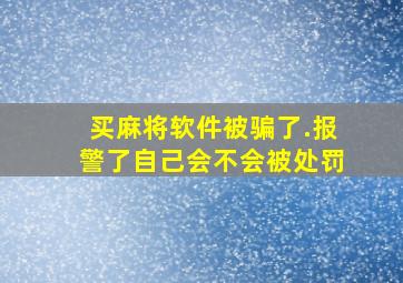 买麻将软件被骗了.报警了自己会不会被处罚