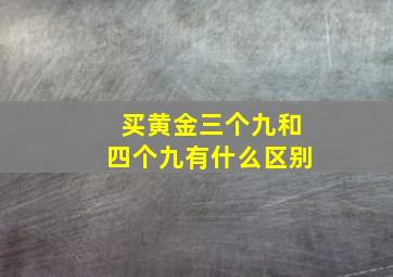 买黄金三个九和四个九有什么区别